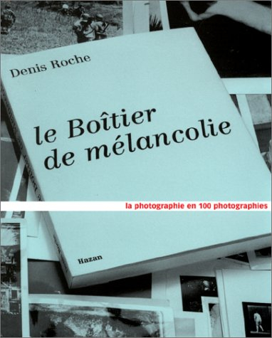 Le boîtier de mélancolie : la photographie en 100 photographies