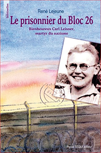 Le prisonnier du Bloc 26 : bienheureux Carl Leisner, martyr du nazisme : 1915-1945