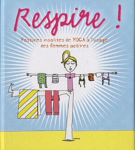 Respire ! : postures insolites de yoga à l'usage des femmes actives