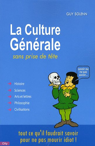 La culture générale sans prise de tête : tout ce qu'il faudrait savoir pour ne pas mourir idiot !