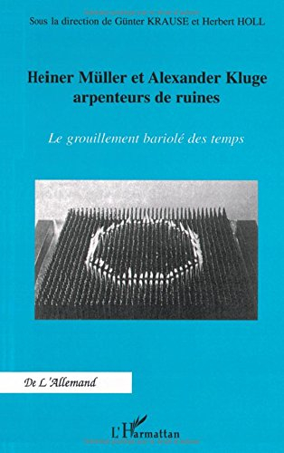 Heiner Müller et Alexander Kluge, arpenteurs de ruines : le grouillement bariolé des temps : actes d