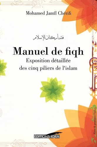 Manuel de fiqh : exposition détaillée des cinq piliers de l'islam selon l'école hanafite