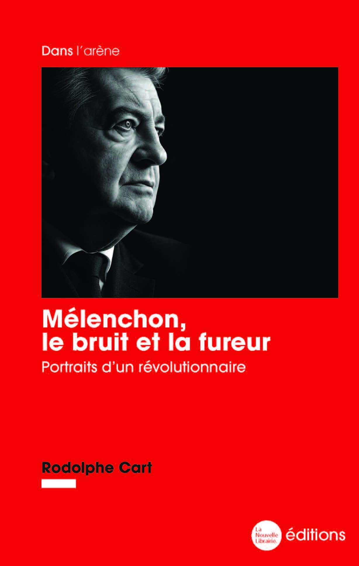 Mélenchon, le bruit et la fureur: Portraits d’un révolutionnaire