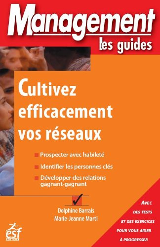 Cultivez efficacement vos réseaux : prospecter avec habileté, identifier les personnes clés, dévelop