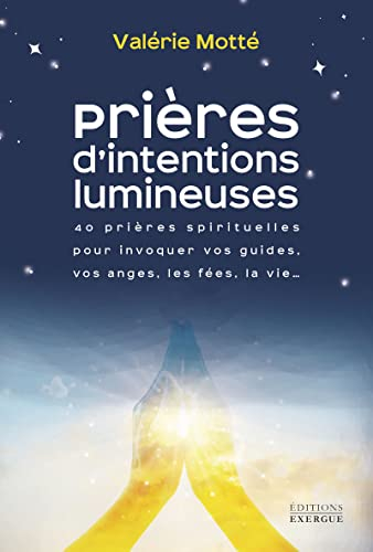 Prières d'intentions lumineuses : 40 prières spirituelles pour invoquer vos guides, vos anges, les f