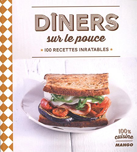 Dîners sur le pouce : 100 recettes inratables
