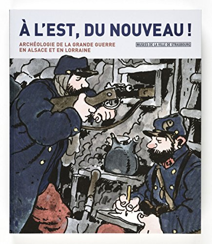 A l'Est, du nouveau ! : l'archéologie de la Grande Guerre en Alsace et en Lorraine