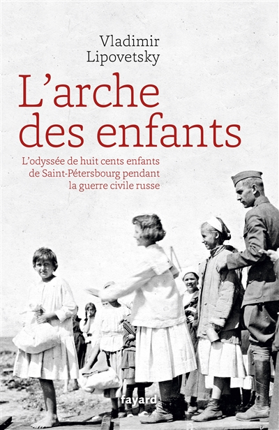 L'arche des enfants : l'odyssée de huit cents enfants de Saint-Pétersbourg pendant la guerre civile 