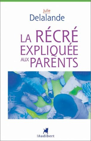 La récré expliquée aux parents : de la maternelle à l'école élémentaire, la vie quotidienne dans une