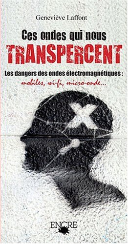 Ces ondes qui nous transpercent... : les dangers des ondes électromagnétiques