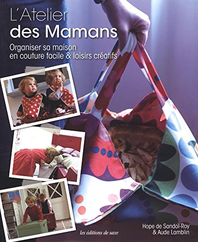 L'atelier des mamans : organiser sa maison en couture facile & loisirs créatifs