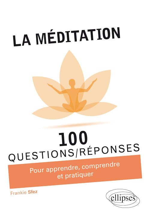 La méditation : 100 questions-réponses : pour apprendre, comprendre et pratiquer