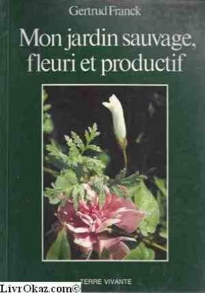Mon jardin sauvage, fleuri et productif