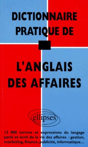 Dictionnaire pratique de l'anglais des affaires : 13.000 termes et expressions du langage parlé et é