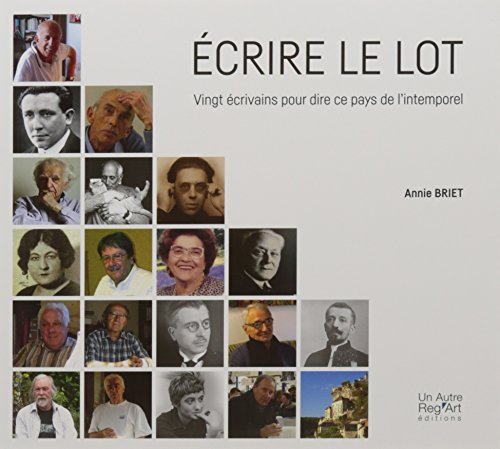 Ecrire le Lot : vingt écrivains pour dire ce pays de l'intemporel