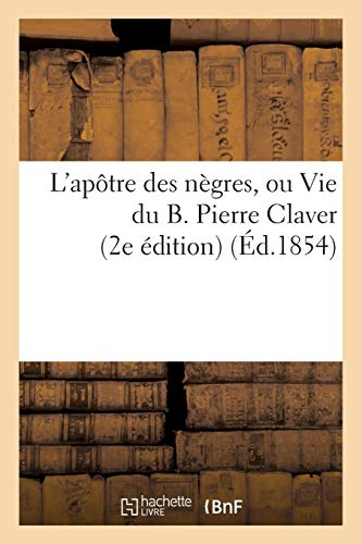 L'apôtre des nègres, ou Vie du B. Pierre Claver (2e édition)