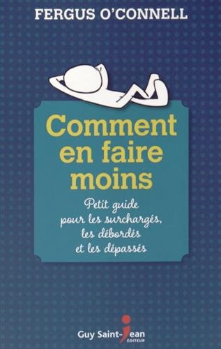 Comment en faire moins : Petit guide pour les surchargés, les débordés et les dépassés