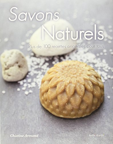 Savons naturels : plus de 100 recettes originales pour tous