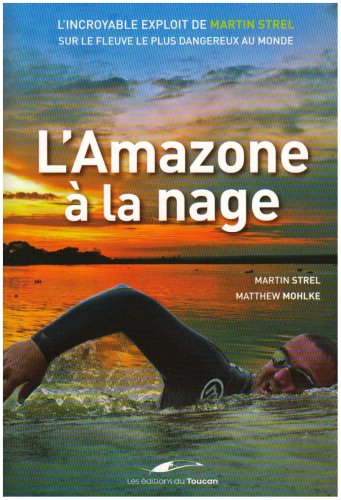 L'Amazone à la nage : l'incroyable exploit de Martin Strel sur le fleuve le plus dangereux au monde