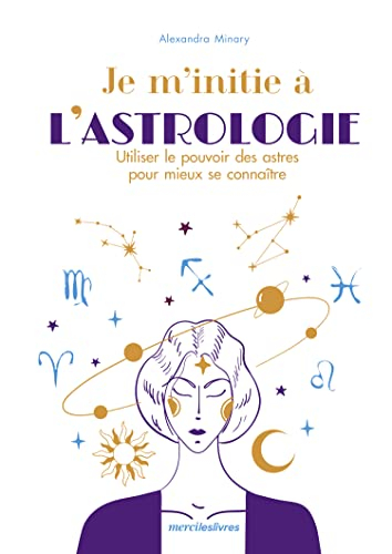 Je m'initie à l'astrologie : utiliser le pouvoir des astres pour mieux se connaître