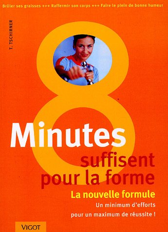 8 minutes suffisent : la nouvelle formule pour la forme : un minimum d'efforts pour un maximum de ré