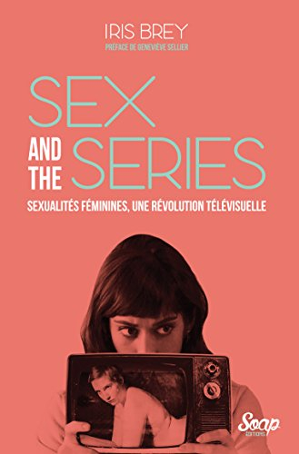 Sex and the series : sexualités féminines, une révolution télévisuelle