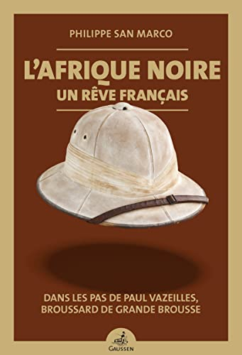 L'Afrique noire, un rêve français : dans les pas de Paul Vazeilles, broussard de grande brousse