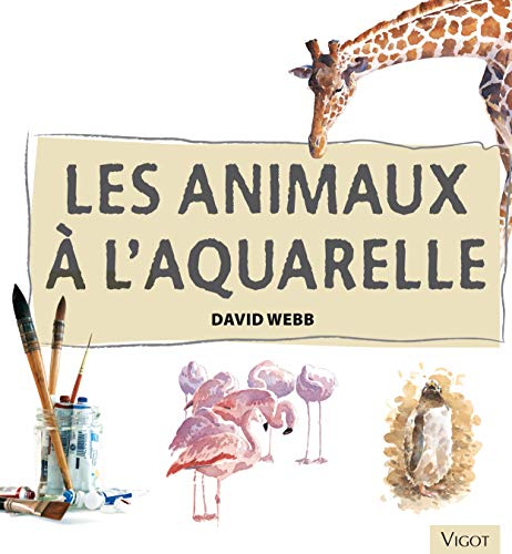 Les animaux à l'aquarelle : apprenez à peindre des animaux à l'aquarelle avec assurance et facilité