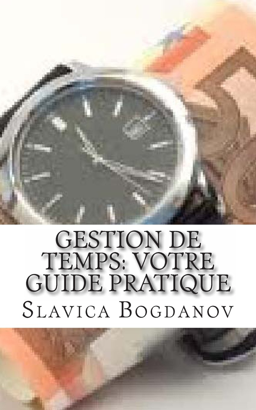 Gestion de temps: Votre guide pratique: La clef de votre succès: Faire plus en moins de temps!