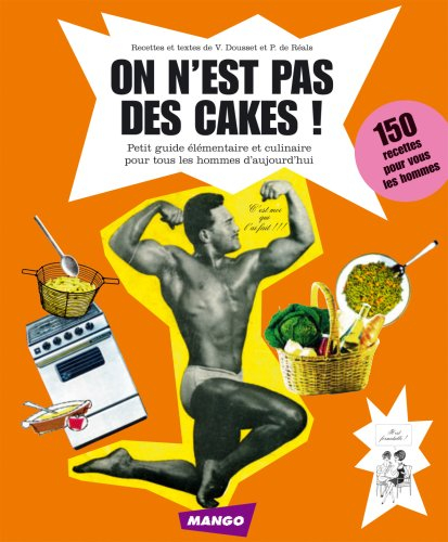 On n'est pas des cakes ! : petit guide élémentaire et culinaire pour tous les hommes d'aujourd'hui