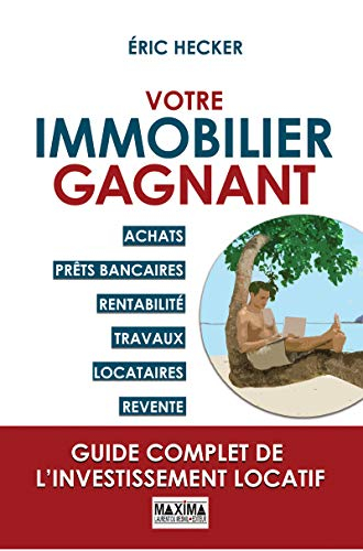 Votre immobilier gagnant : achats, prêts bancaires, rentabilité, travaux, locataires, revente