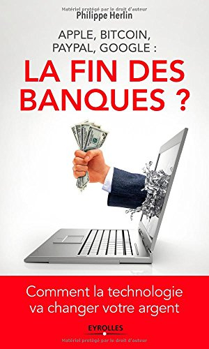 La fin des banques ? : Apple, Bitcoin, Paypal, Google : comment la technologie va changer votre arge