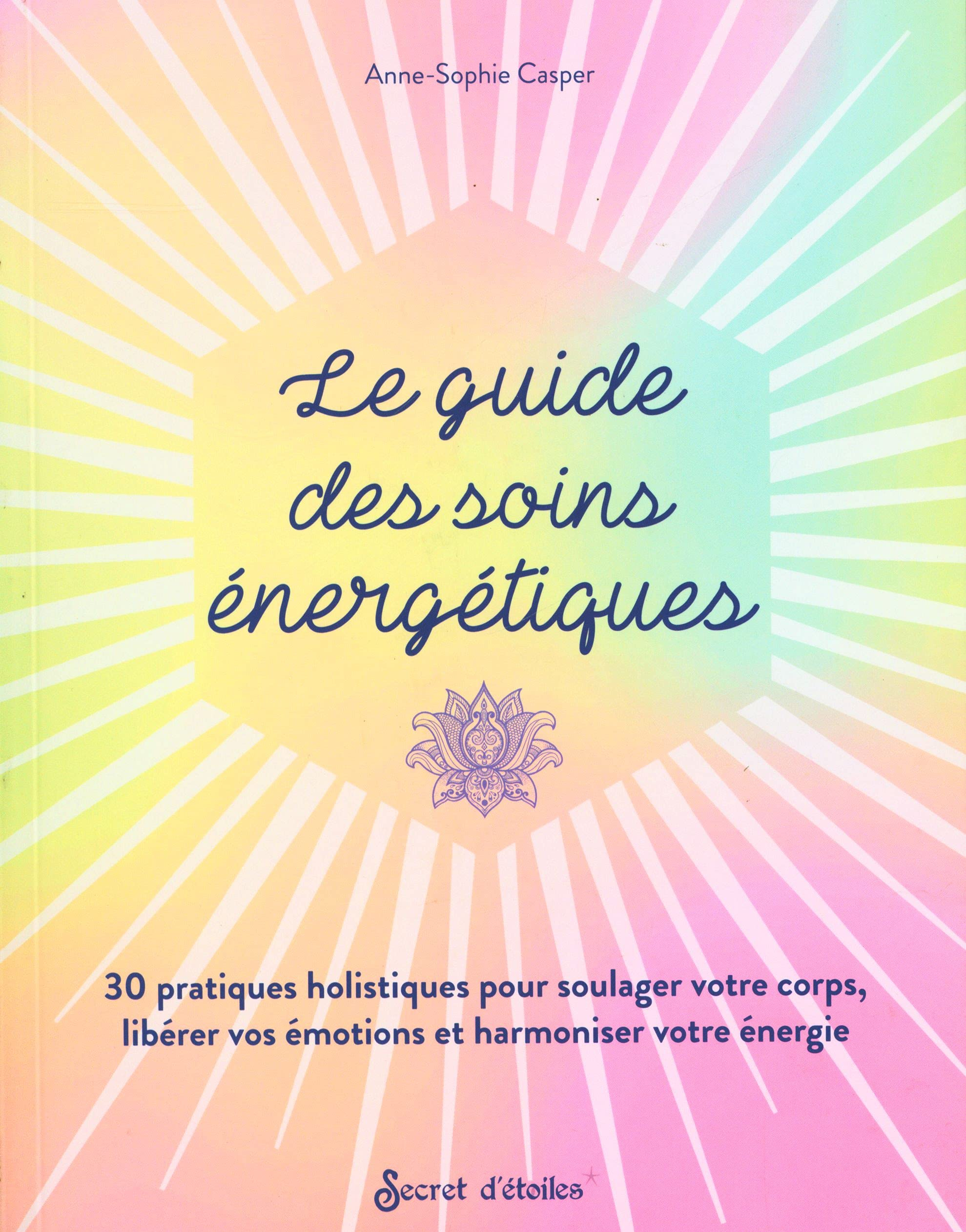 Le guide des soins énergétiques : 30 pratiques holistiques pour soulager votre corps, libérer vos ém