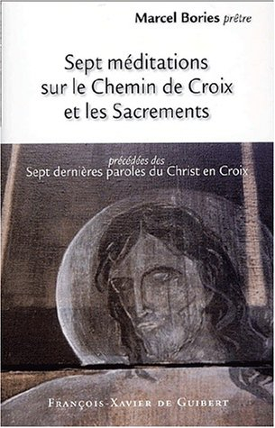 Sept méditations sur le chemin de croix et les sacrements. Sept dernières paroles du Christ en croix