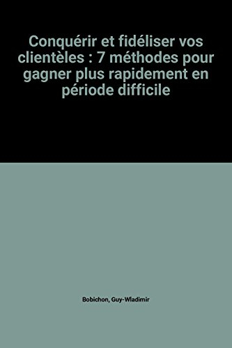Conquérir et fidéliser vos clientèles : 7 méthodes pour gagner plus rapidement en période difficile