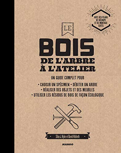 Le bois : de l'arbre à l'atelier : un guide complet pour choisir un spécimen, débiter un arbre, réal