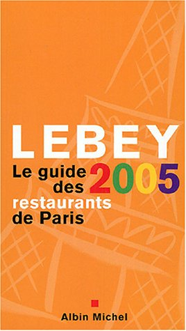 Lebey 2005, le guide des restaurants de Paris : 652 restaurants de Paris et de la région parisienne