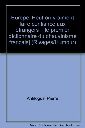 Europe, peut-on vraiment faire confiance à des étrangers ? : le premier dictionnaire du chauvinisme 
