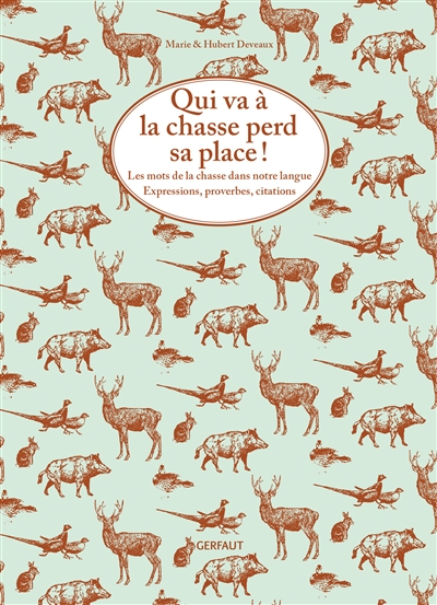 Qui va à la chasse perd sa place ! : les mots de la chasse dans notre langue : expressions, proverbe