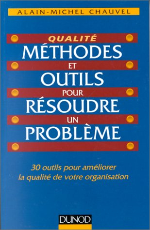 Méthodes et outils pour résoudre un problème : 30 outils pour améliorer la qualité de votre organisa