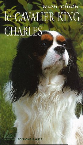 Le cavalier King Charles : le Petit Prince des chiens de compagnie : mon chien