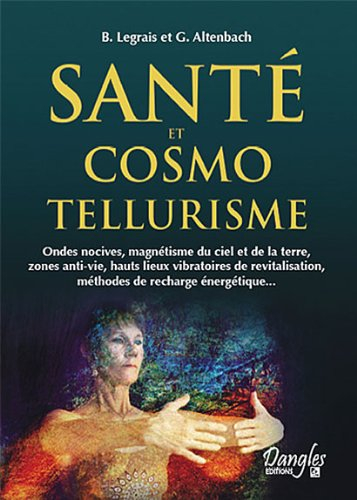 Santé et cosmo-tellurisme : ondes nocives, magnétisme du ciel et de la Terre, zones anti-vie, hauts 