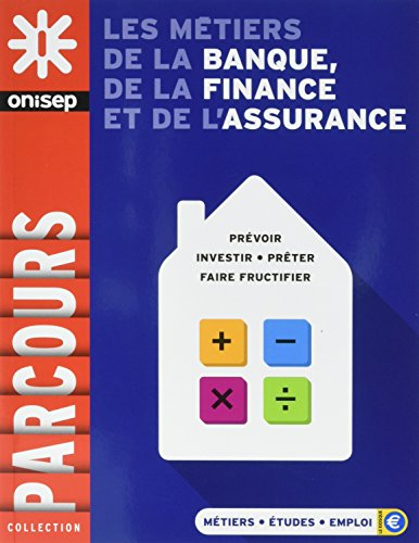 Les métiers de la banque, de la finance et de l'assurance : prévoir, investir, prêter, faire fructif