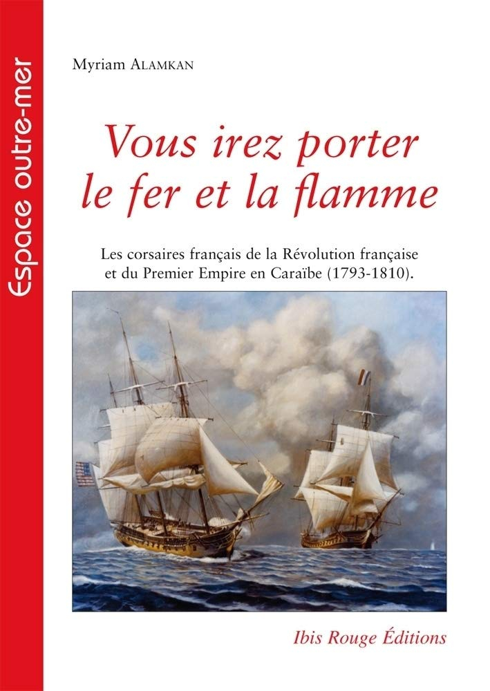 Vous irez porter le fer et la flamme : les corsaires français de la Révolution française et du Premi