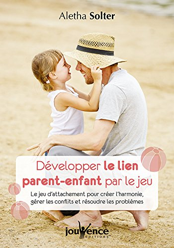 Développer le lien parent-enfant par le jeu : le jeu d'attachement pour créer l'harmonie, gérer les 