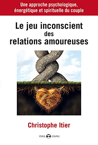 Le jeu inconscient des relations amoureuses : une approche psychologique, énergétique et spirituelle