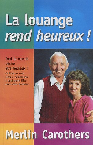 La louange rend heureux ! : tout le monde désire être heureux ! : ce livre va vous aider à comprendr