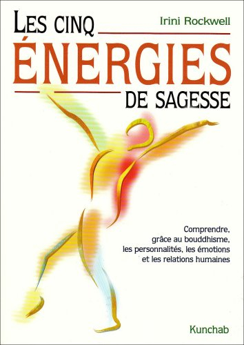 Les cinq énergies de sagesse : comprendre, grâce au bouddhisme, les personnalités, les émotions et l