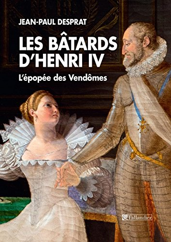 les bâtards d'henri iv : l'épopée des vendômes