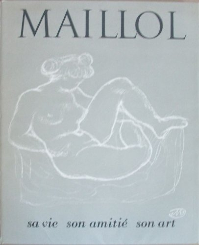 maillol mon ami. sa vie son amitié son art